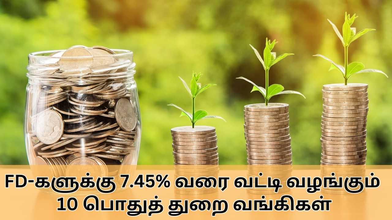 Fixed Deposit : FD-களுக்கு 7.45% வரை வட்டி வழங்கும் பொதுத் துறை வங்கிகள்.. பட்டியல் இதோ!