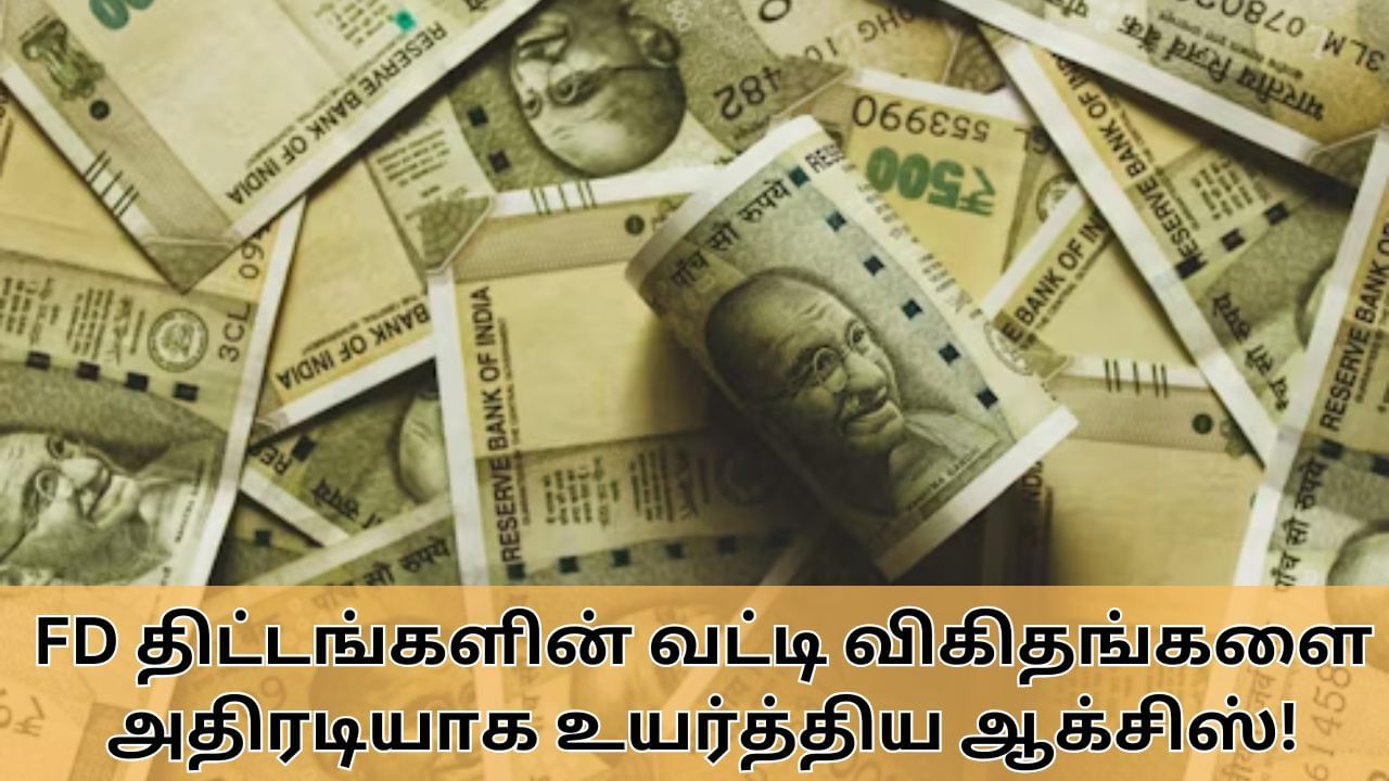 FD Interest Rate : 10 ஆண்டுகள் வரையிலான FD திட்டங்கள்.. வட்டி விகிதங்களை அதிரடியாக உயர்த்திய ஆக்சிஸ் வங்கி!